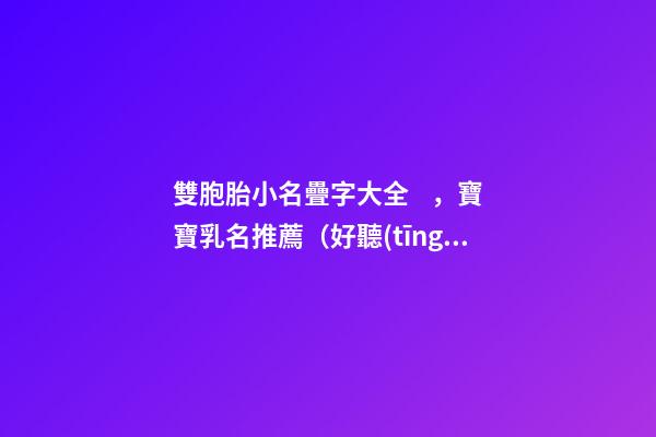 雙胞胎小名疊字大全，寶寶乳名推薦（好聽(tīng)的雙胞胎小名疊字）